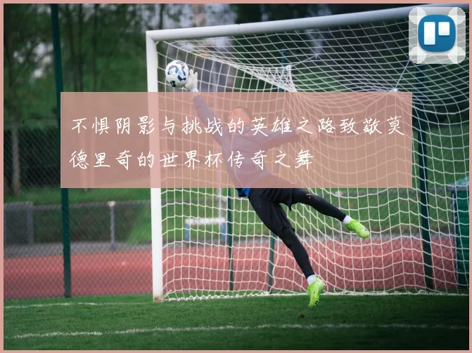 不惧阴影与挑战的英雄之路致敬莫德里奇的世界杯传奇之舞