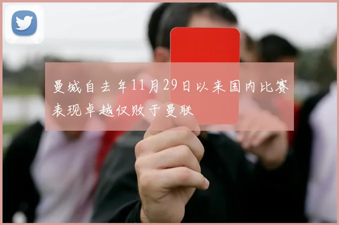 曼城自去年11月29日以来国内比赛表现卓越仅败于曼联