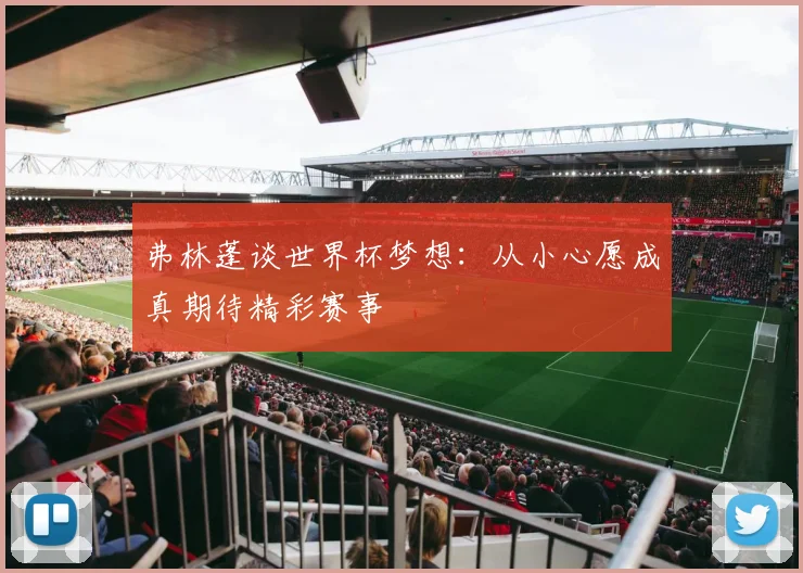 弗林蓬谈世界杯梦想：从小心愿成真期待精彩赛事
