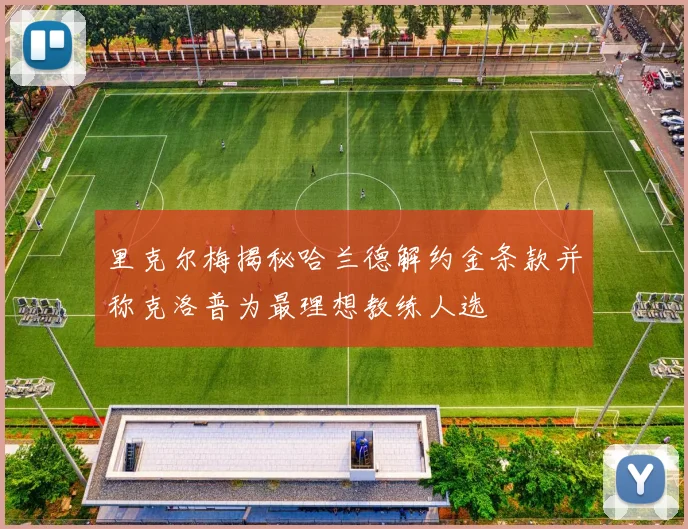 里克尔梅揭秘哈兰德解约金条款并称克洛普为最理想教练人选