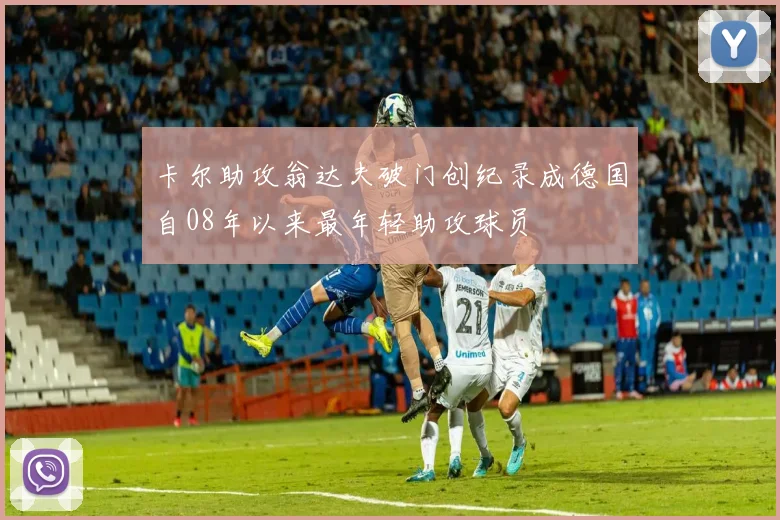 卡尔助攻翁达夫破门创纪录成德国自08年以来最年轻助攻球员