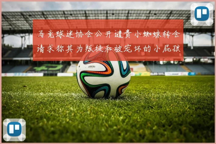 马竞球迷协会公开谴责小蜘蛛转会请求称其为叛徒和被宠坏的小屁孩
