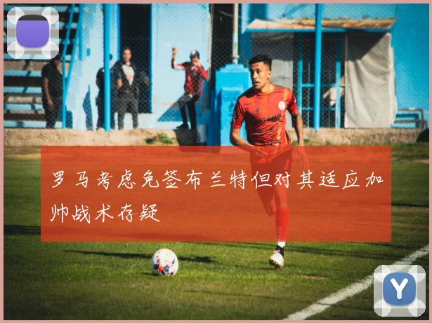 罗马考虑免签布兰特但对其适应加帅战术存疑